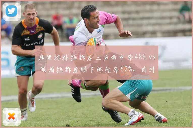 库里格林挡拆后三分命中率48% vs 浓眉挡拆后顺下终结率62%,内外线战术轴心对比