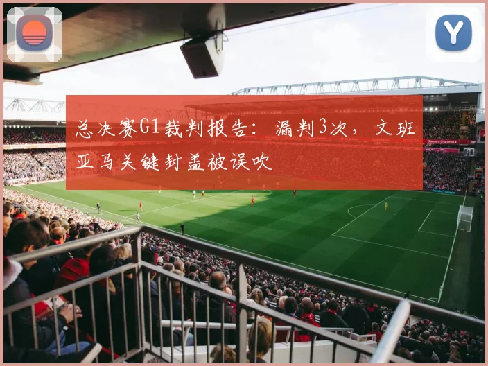 总决赛G1裁判报告：漏判3次，文班亚马关键封盖被误吹