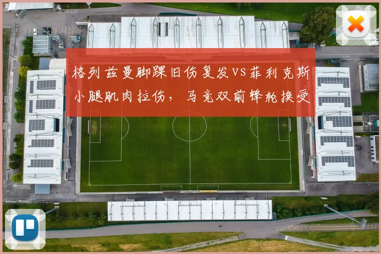 格列兹曼脚踝旧伤复发vs菲利克斯小腿肌肉拉伤，马竞双前锋轮换受困伤病