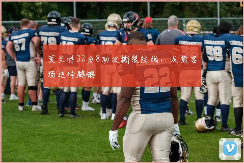 莫兰特32分8助攻撕裂防线，灰熊客场逆转鹈鹕